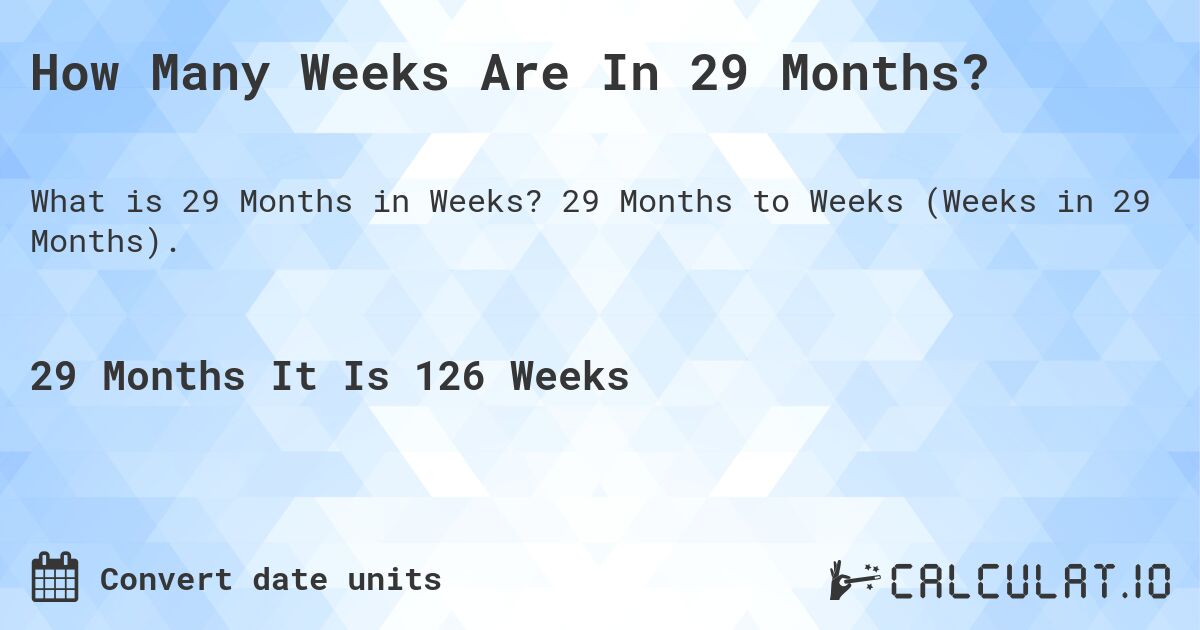 How Many Weeks Are In 29 Months?. 29 Months to Weeks (Weeks in 29 Months).