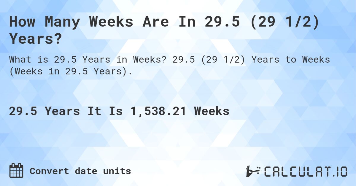 How Many Weeks Are In 29.5 (29 1/2) Years?. 29.5 (29 1/2) Years to Weeks (Weeks in 29.5 Years).