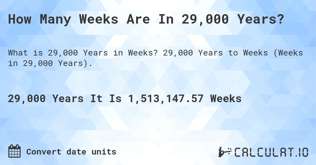 How Many Weeks Are In 29,000 Years?. 29,000 Years to Weeks (Weeks in 29,000 Years).