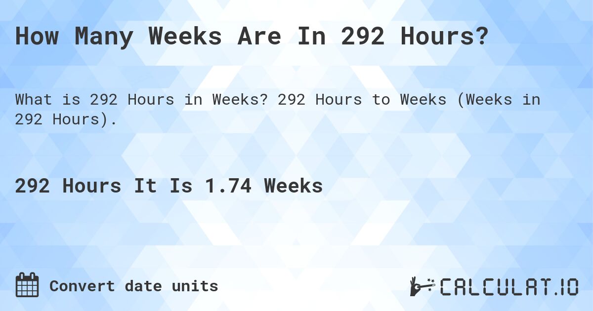 How Many Weeks Are In 292 Hours?. 292 Hours to Weeks (Weeks in 292 Hours).