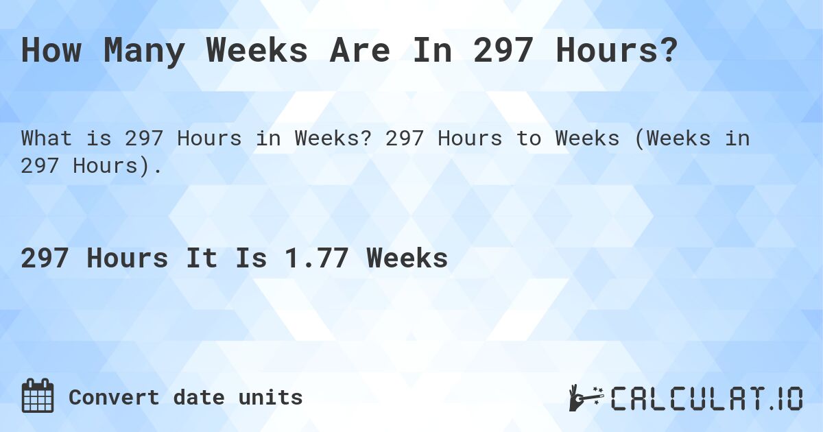 How Many Weeks Are In 297 Hours?. 297 Hours to Weeks (Weeks in 297 Hours).