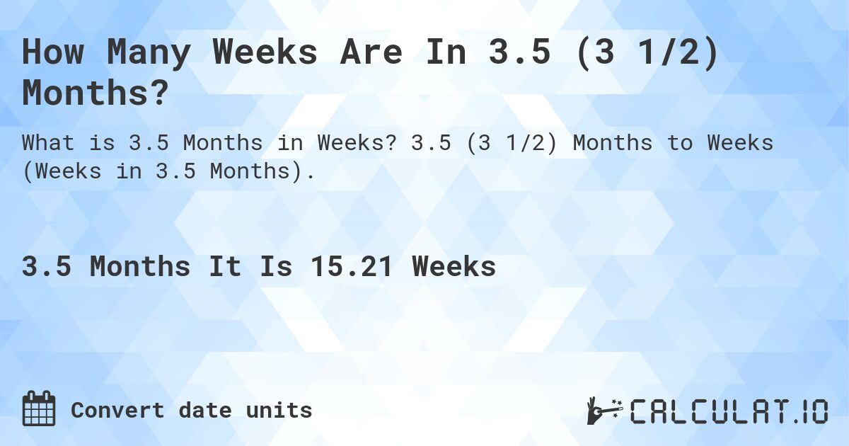 How Many Weeks Are In 3.5 (3 1/2) Months?. 3.5 (3 1/2) Months to Weeks (Weeks in 3.5 Months).