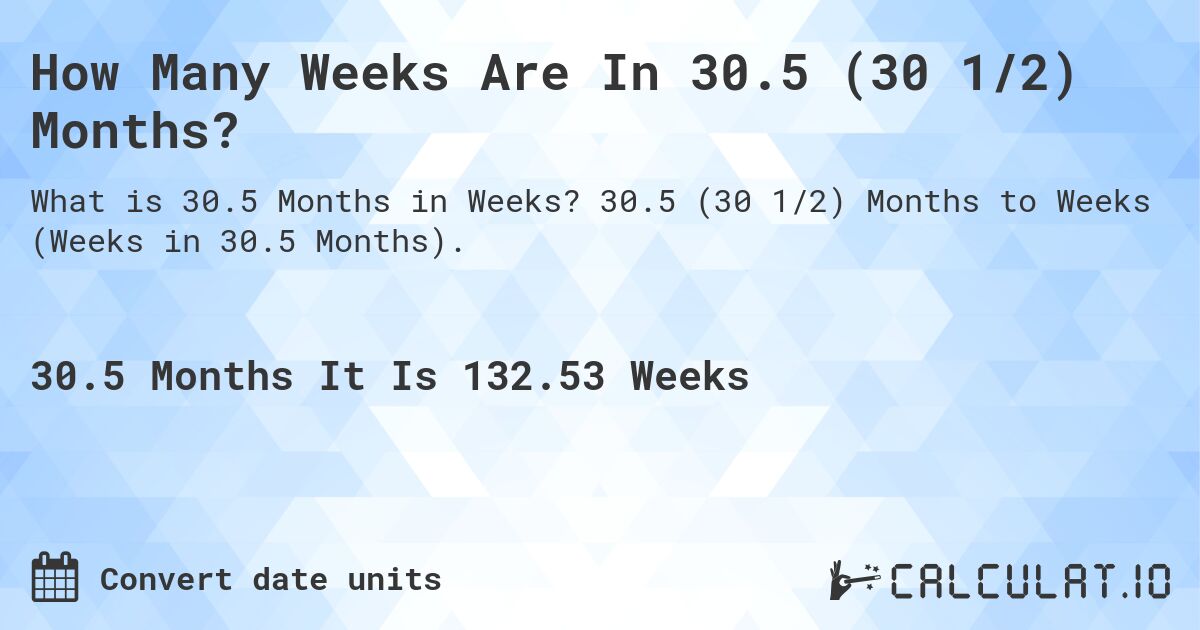 How Many Weeks Are In 30.5 (30 1/2) Months?. 30.5 (30 1/2) Months to Weeks (Weeks in 30.5 Months).