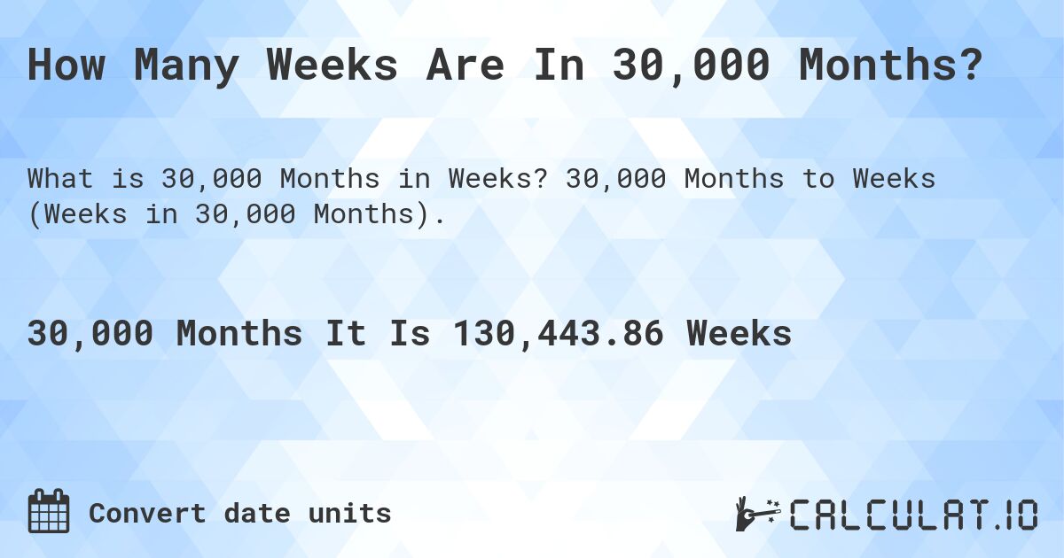 How Many Weeks Are In 30,000 Months?. 30,000 Months to Weeks (Weeks in 30,000 Months).