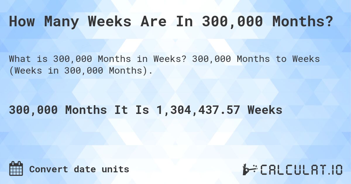 How Many Weeks Are In 300,000 Months?. 300,000 Months to Weeks (Weeks in 300,000 Months).