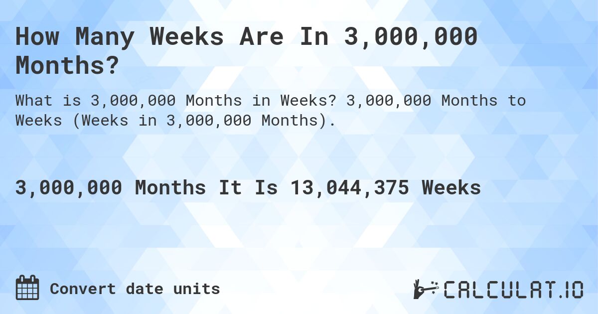 How Many Weeks Are In 3,000,000 Months?. 3,000,000 Months to Weeks (Weeks in 3,000,000 Months).