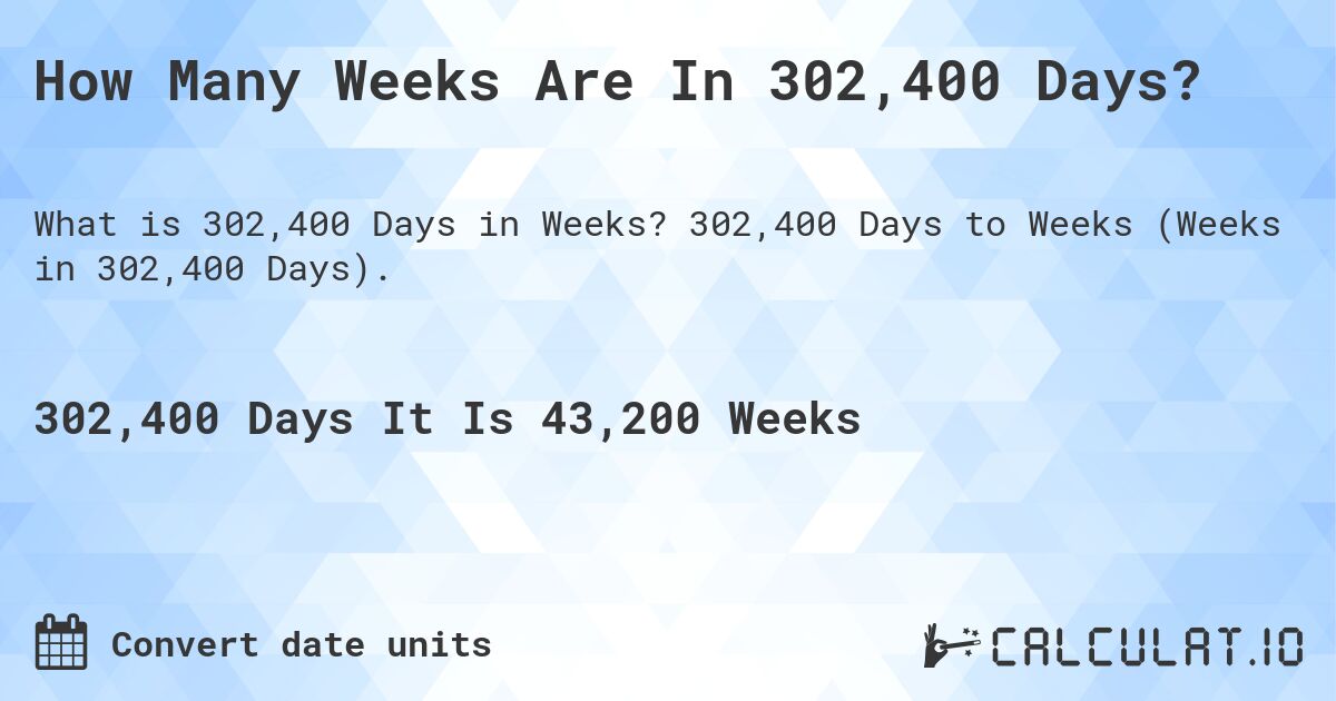 How Many Weeks Are In 302,400 Days?. 302,400 Days to Weeks (Weeks in 302,400 Days).