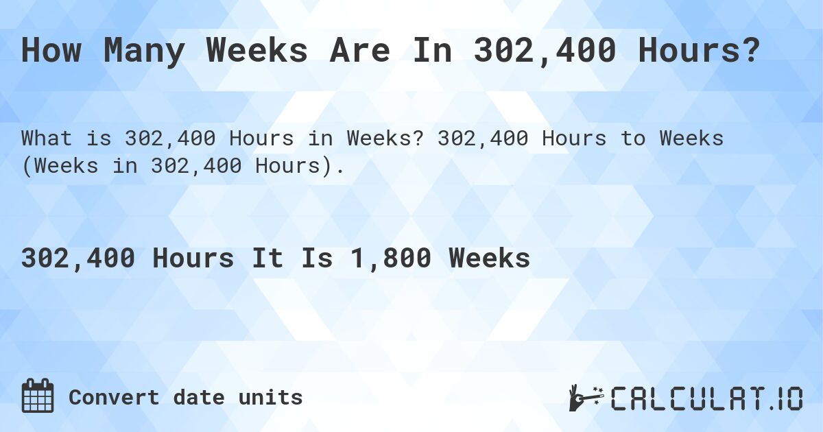 How Many Weeks Are In 302,400 Hours?. 302,400 Hours to Weeks (Weeks in 302,400 Hours).