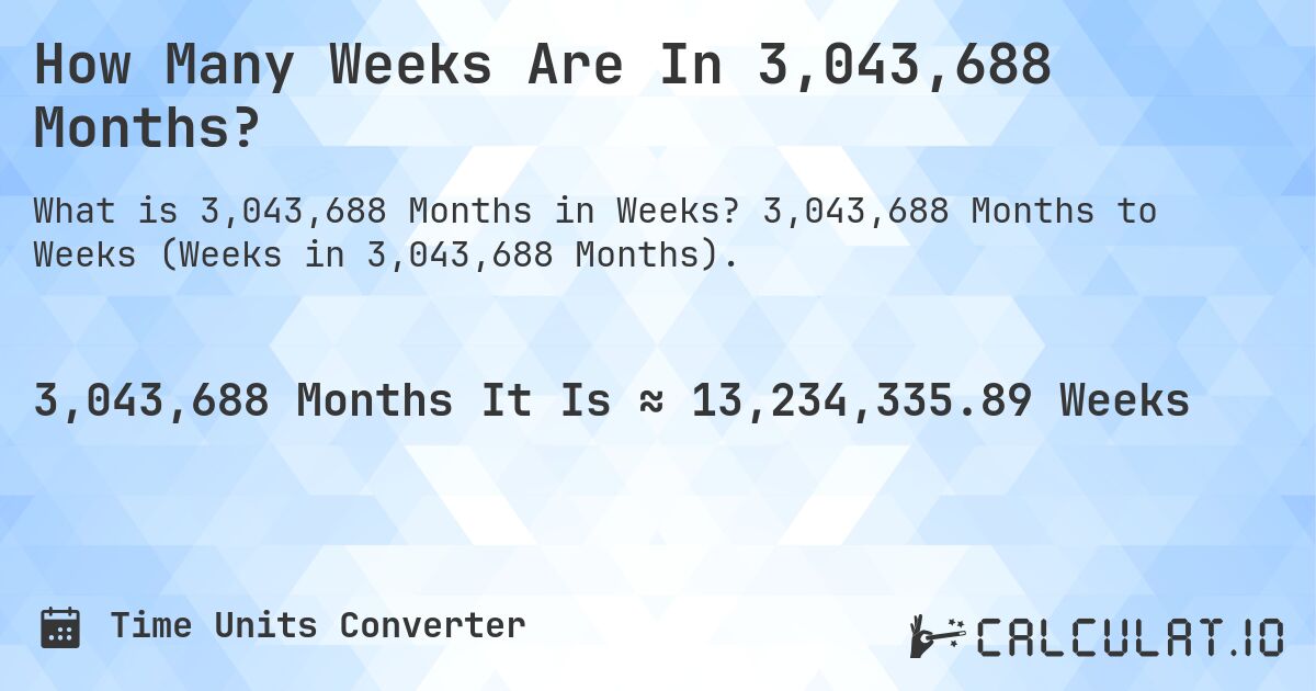How Many Weeks Are In 3,043,688 Months?. 3,043,688 Months to Weeks (Weeks in 3,043,688 Months).