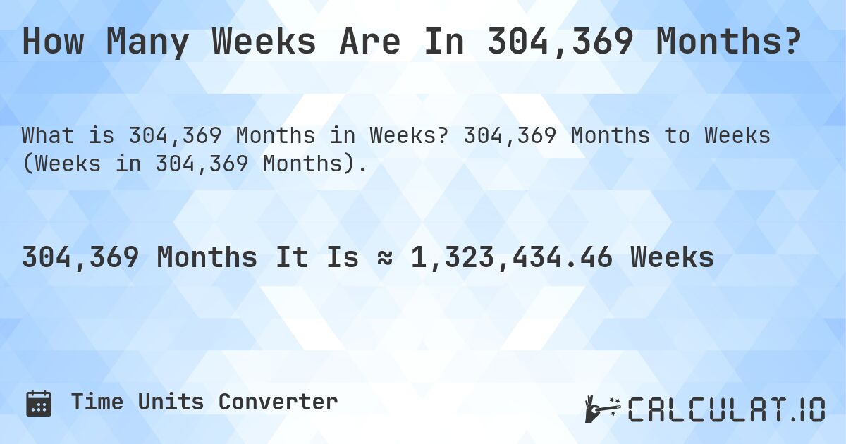 How Many Weeks Are In 304,369 Months?. 304,369 Months to Weeks (Weeks in 304,369 Months).