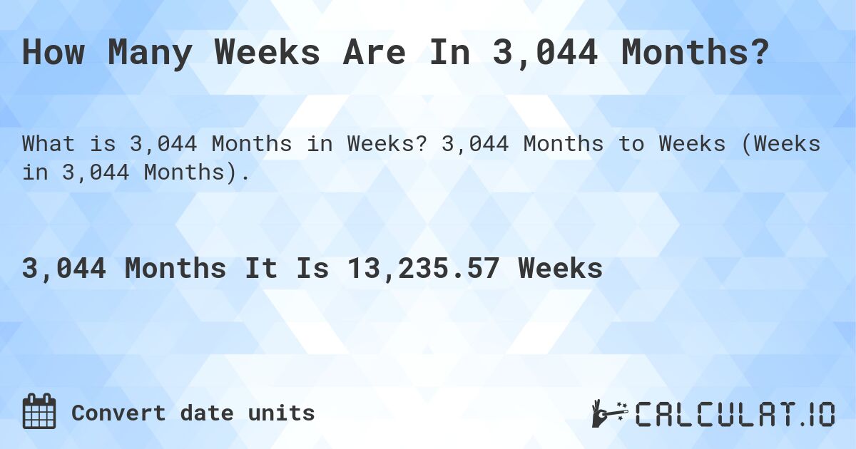 How Many Weeks Are In 3,044 Months?. 3,044 Months to Weeks (Weeks in 3,044 Months).