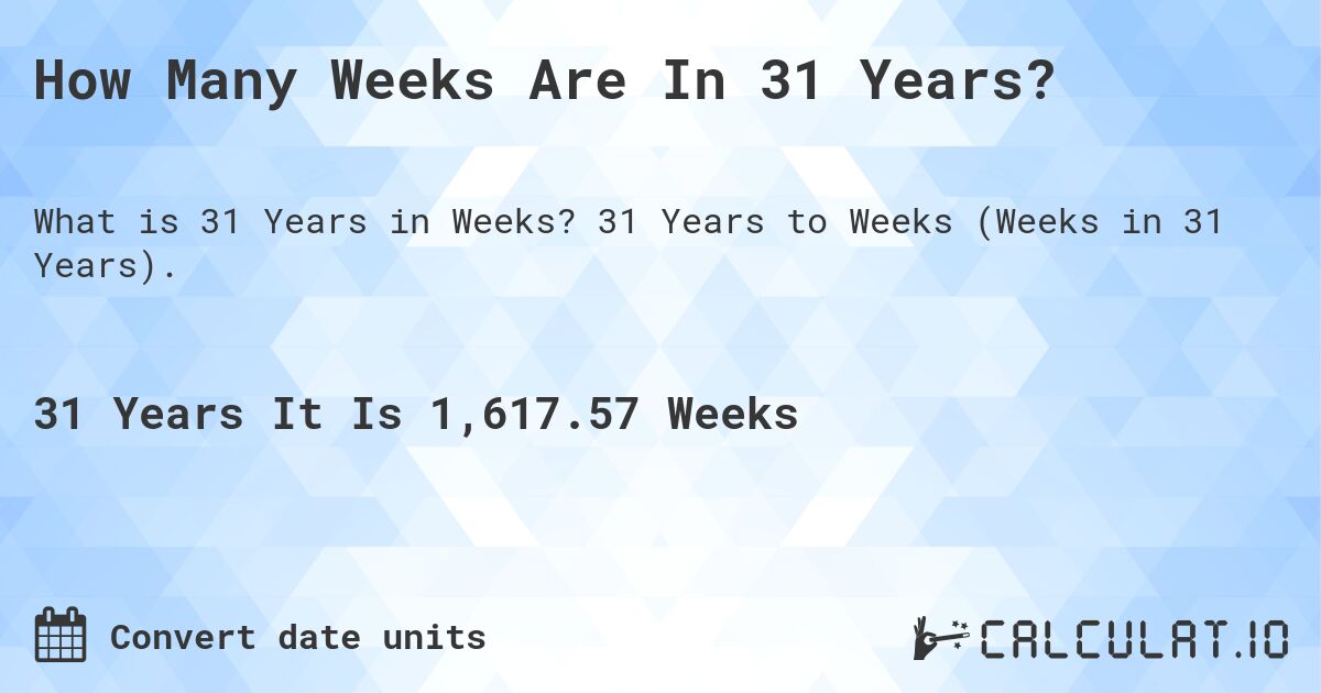 How Many Weeks Are In 31 Years?. 31 Years to Weeks (Weeks in 31 Years).