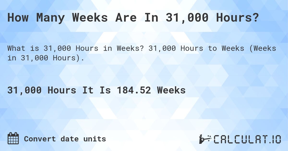 How Many Weeks Are In 31,000 Hours?. 31,000 Hours to Weeks (Weeks in 31,000 Hours).