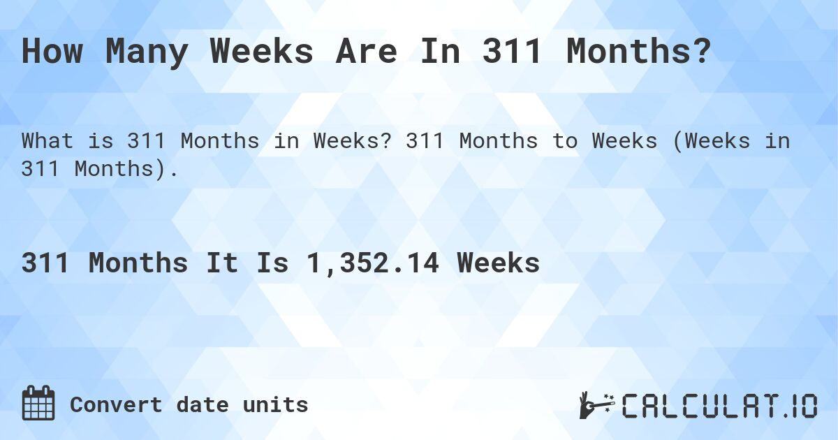 How Many Weeks Are In 311 Months?. 311 Months to Weeks (Weeks in 311 Months).