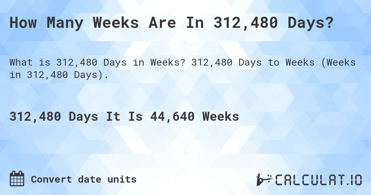 How Many Weeks Are In 312,480 Days?. 312,480 Days to Weeks (Weeks in 312,480 Days).