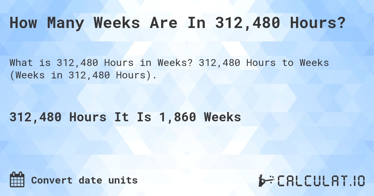 How Many Weeks Are In 312,480 Hours?. 312,480 Hours to Weeks (Weeks in 312,480 Hours).