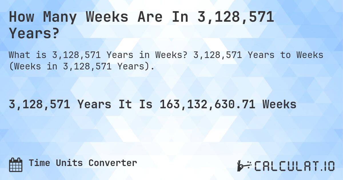 How Many Weeks Are In 3,128,571 Years?. 3,128,571 Years to Weeks (Weeks in 3,128,571 Years).