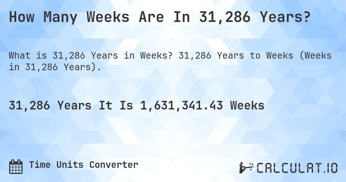 How Many Weeks Are In 31,286 Years?. 31,286 Years to Weeks (Weeks in 31,286 Years).