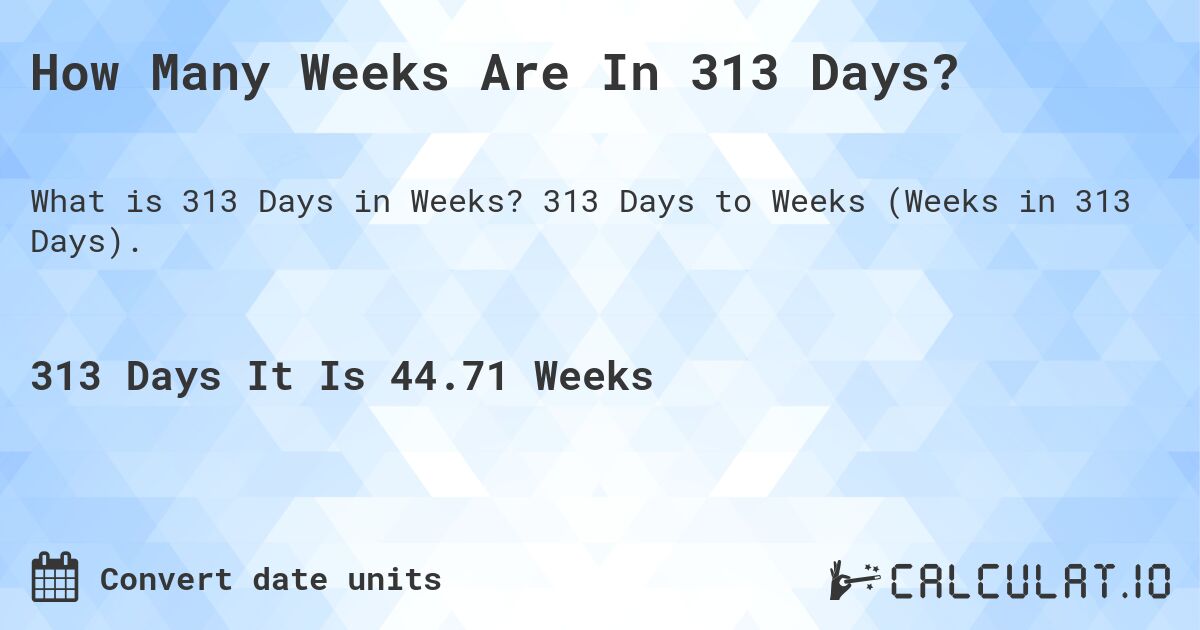 How Many Weeks Are In 313 Days?. 313 Days to Weeks (Weeks in 313 Days).