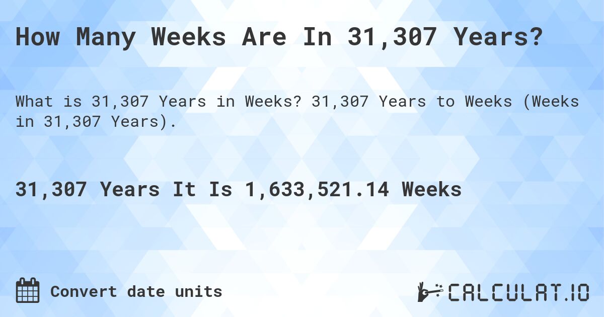 How Many Weeks Are In 31,307 Years?. 31,307 Years to Weeks (Weeks in 31,307 Years).