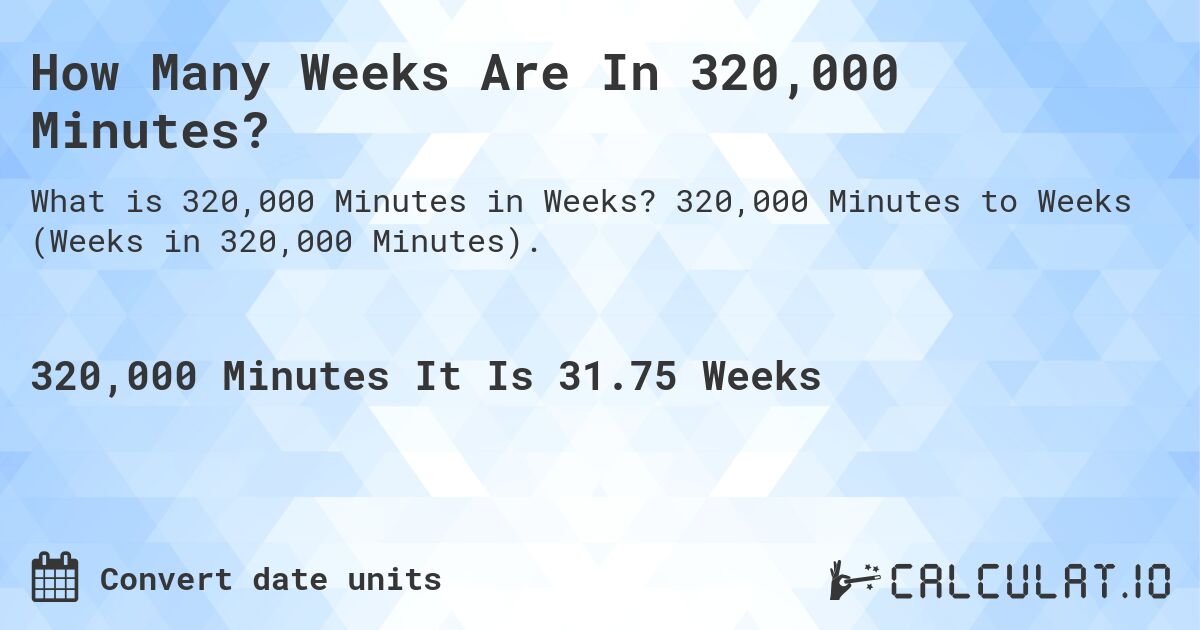How Many Weeks Are In 320,000 Minutes?. 320,000 Minutes to Weeks (Weeks in 320,000 Minutes).