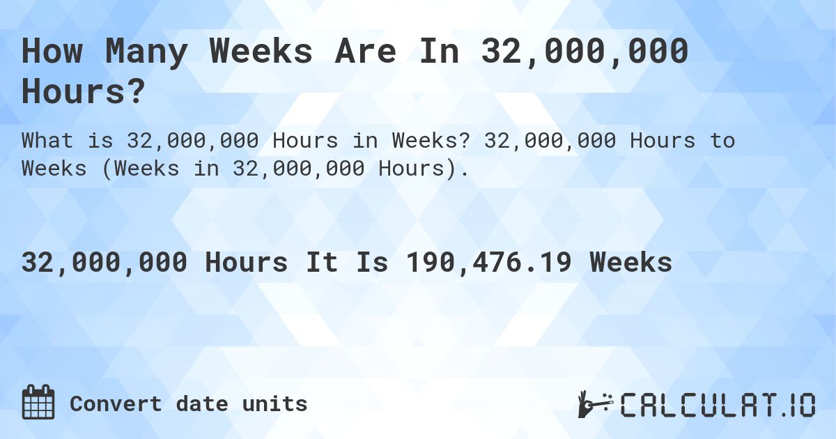 How Many Weeks Are In 32,000,000 Hours?. 32,000,000 Hours to Weeks (Weeks in 32,000,000 Hours).