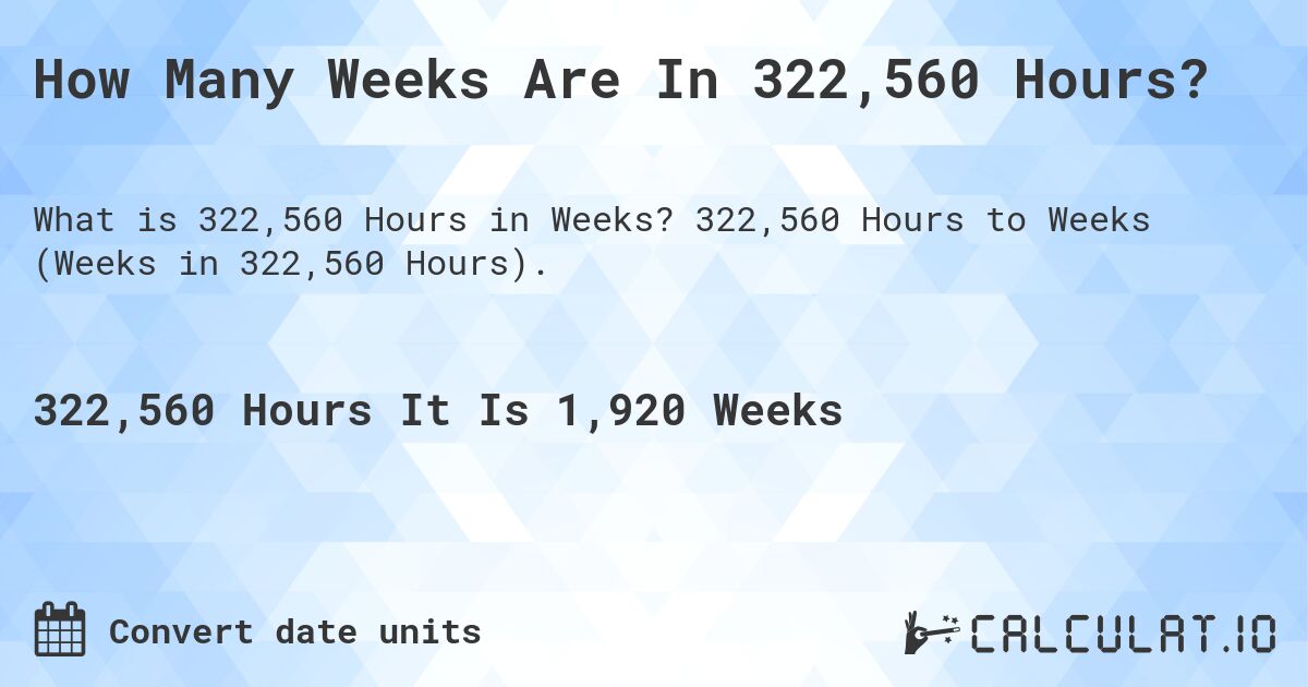 How Many Weeks Are In 322,560 Hours?. 322,560 Hours to Weeks (Weeks in 322,560 Hours).