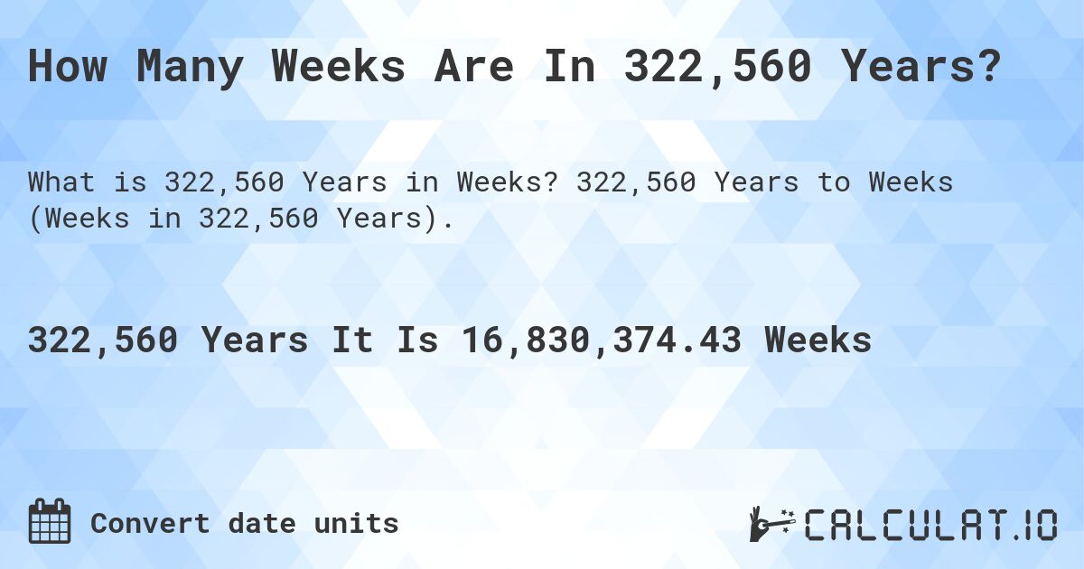 How Many Weeks Are In 322,560 Years?. 322,560 Years to Weeks (Weeks in 322,560 Years).