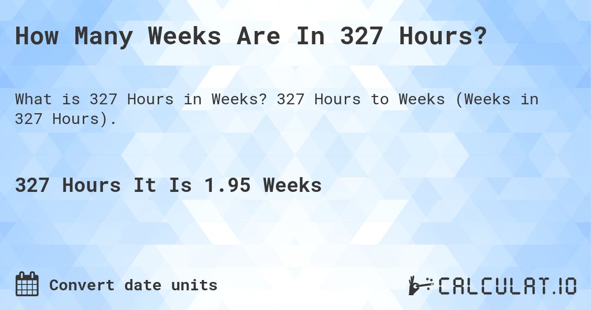 How Many Weeks Are In 327 Hours?. 327 Hours to Weeks (Weeks in 327 Hours).