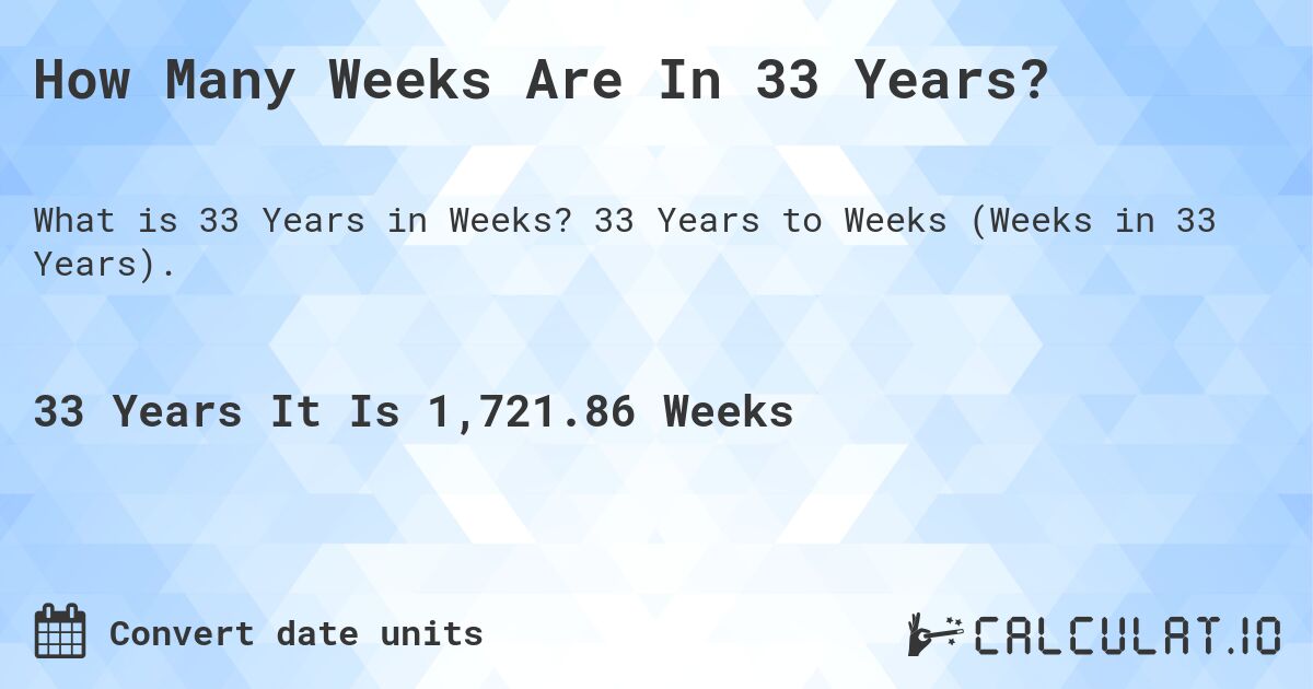 How Many Weeks Are In 33 Years?. 33 Years to Weeks (Weeks in 33 Years).