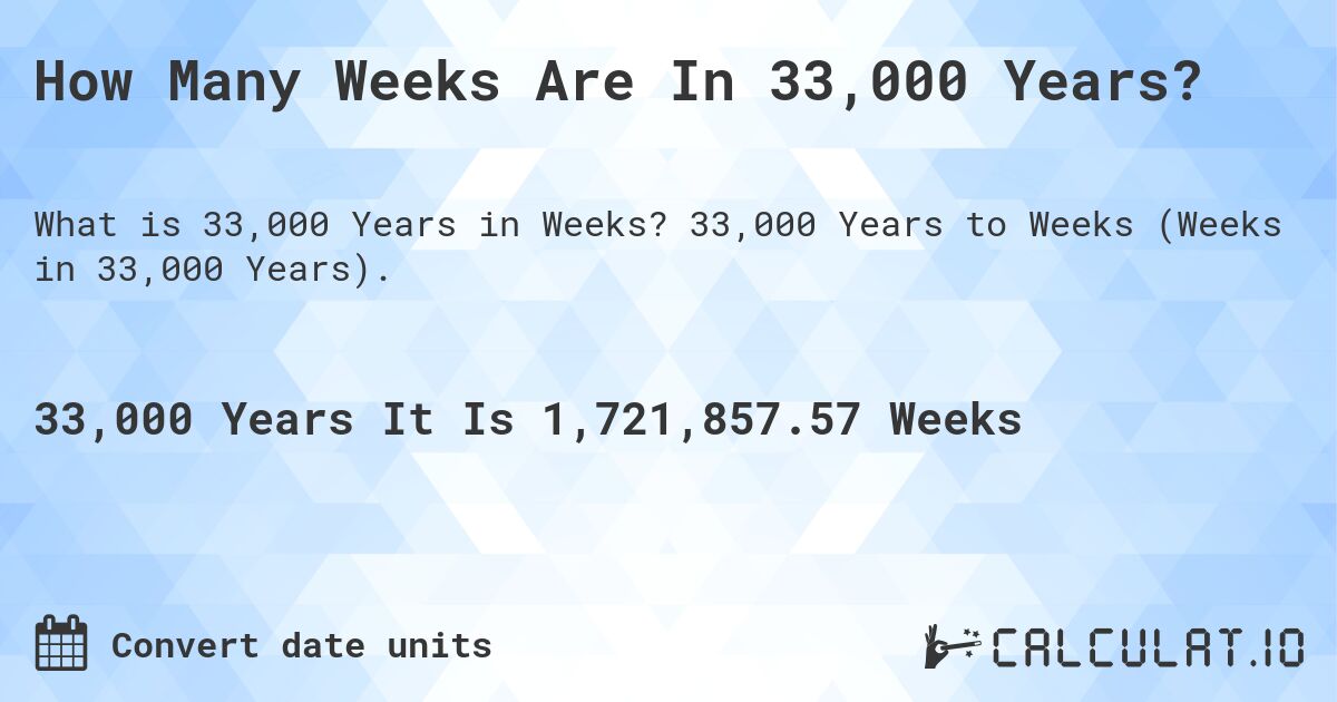 How Many Weeks Are In 33,000 Years?. 33,000 Years to Weeks (Weeks in 33,000 Years).