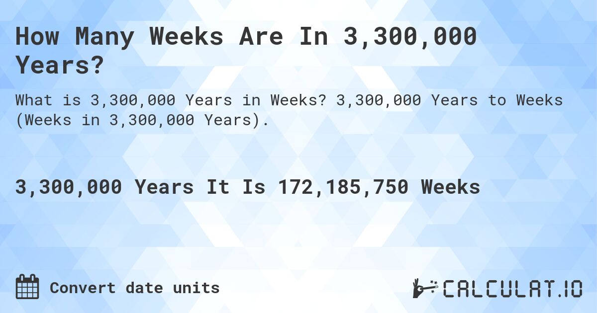 How Many Weeks Are In 3,300,000 Years?. 3,300,000 Years to Weeks (Weeks in 3,300,000 Years).
