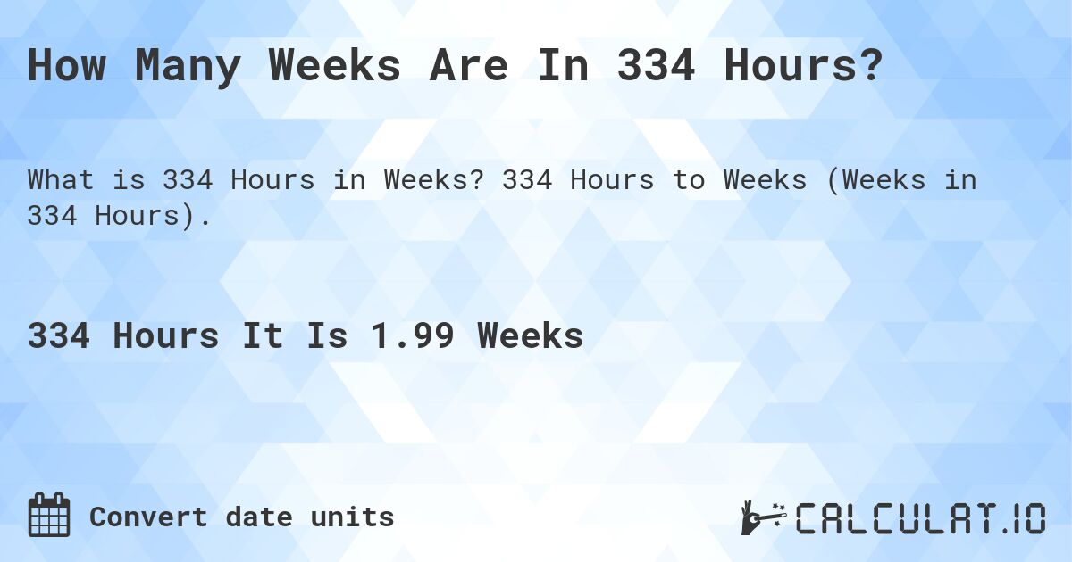 How Many Weeks Are In 334 Hours?. 334 Hours to Weeks (Weeks in 334 Hours).