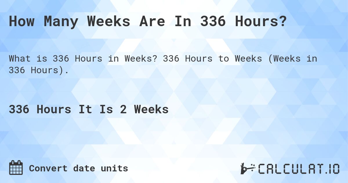 How Many Weeks Are In 336 Hours?. 336 Hours to Weeks (Weeks in 336 Hours).