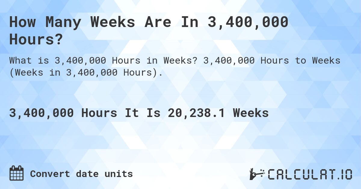 How Many Weeks Are In 3,400,000 Hours?. 3,400,000 Hours to Weeks (Weeks in 3,400,000 Hours).