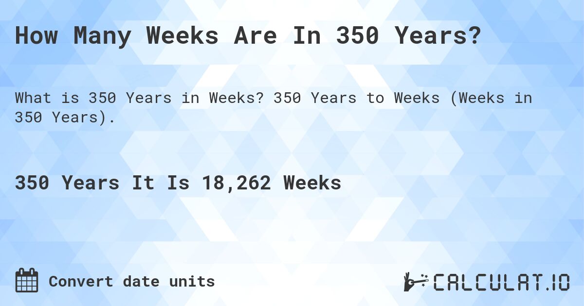 How Many Weeks Are In 350 Years?. 350 Years to Weeks (Weeks in 350 Years).