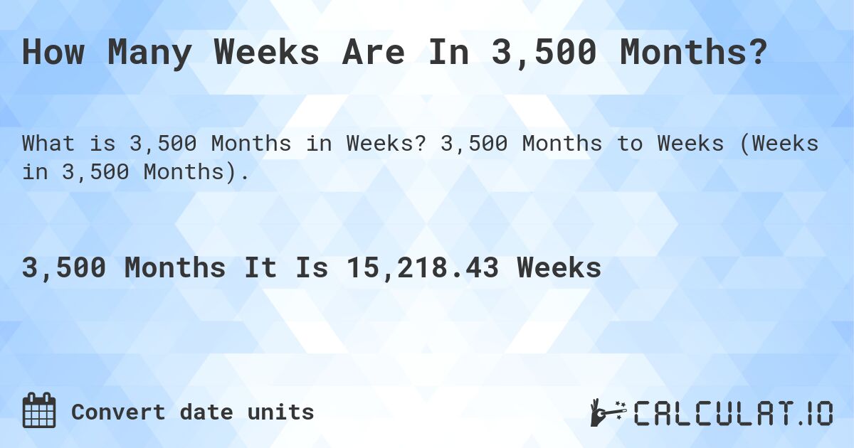 How Many Weeks Are In 3,500 Months?. 3,500 Months to Weeks (Weeks in 3,500 Months).