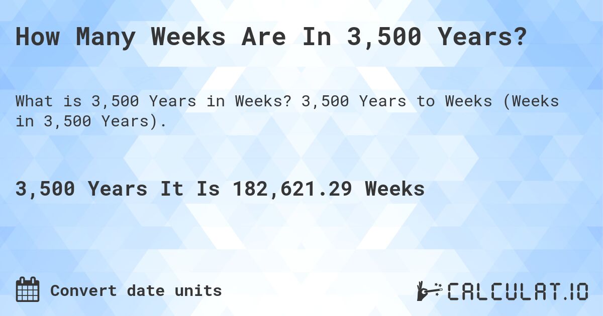 How Many Weeks Are In 3,500 Years?. 3,500 Years to Weeks (Weeks in 3,500 Years).