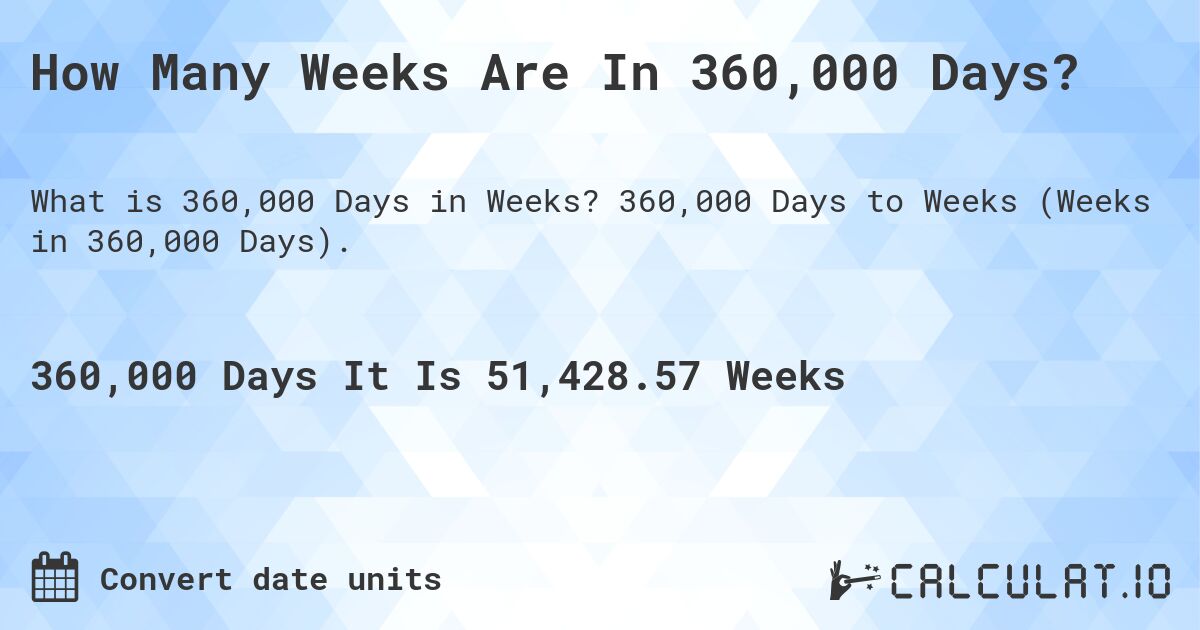 How Many Weeks Are In 360,000 Days?. 360,000 Days to Weeks (Weeks in 360,000 Days).