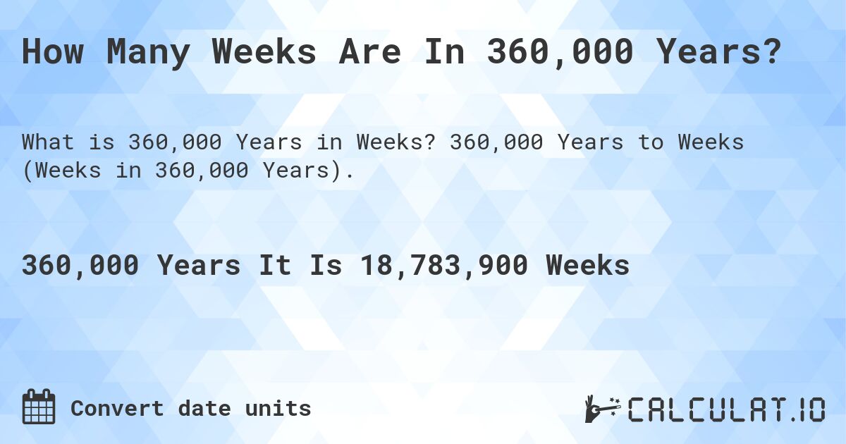 How Many Weeks Are In 360,000 Years?. 360,000 Years to Weeks (Weeks in 360,000 Years).