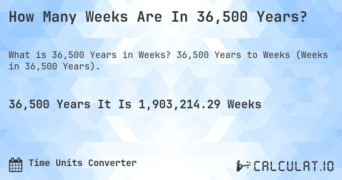 How Many Weeks Are In 36,500 Years?. 36,500 Years to Weeks (Weeks in 36,500 Years).