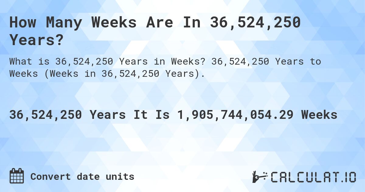 How Many Weeks Are In 36,524,250 Years?. 36,524,250 Years to Weeks (Weeks in 36,524,250 Years).