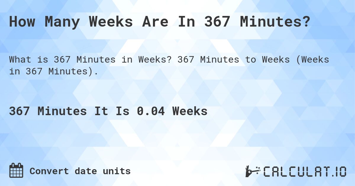 How Many Weeks Are In 367 Minutes?. 367 Minutes to Weeks (Weeks in 367 Minutes).