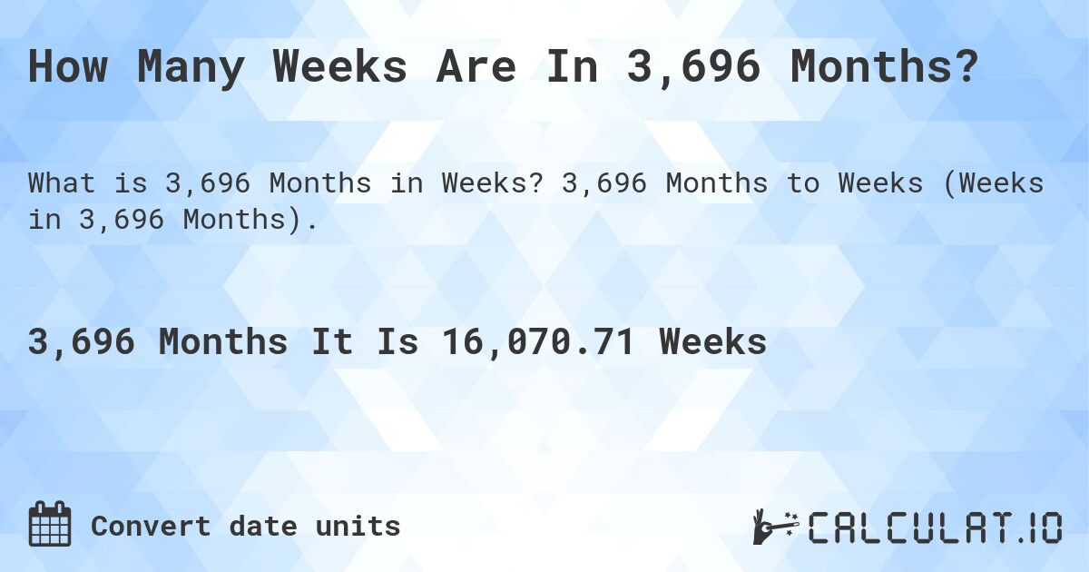 How Many Weeks Are In 3,696 Months?. 3,696 Months to Weeks (Weeks in 3,696 Months).