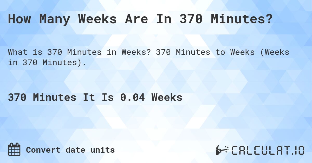 How Many Weeks Are In 370 Minutes?. 370 Minutes to Weeks (Weeks in 370 Minutes).