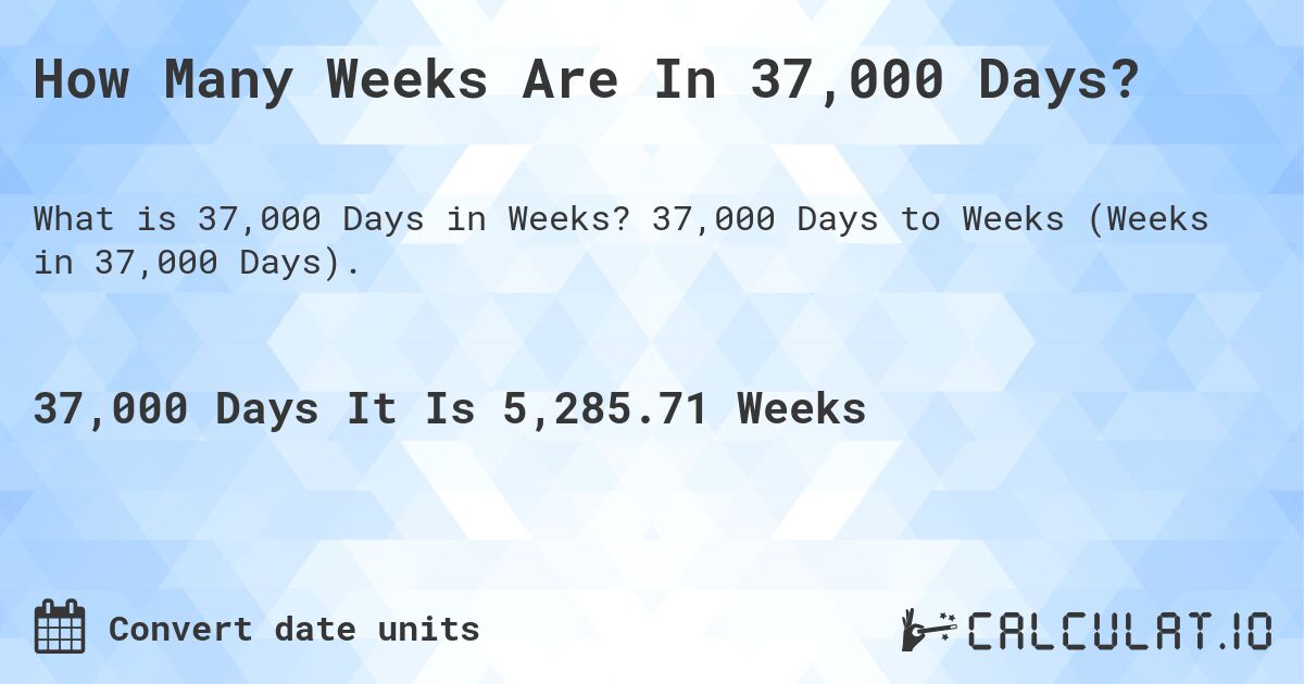 How Many Weeks Are In 37,000 Days?. 37,000 Days to Weeks (Weeks in 37,000 Days).