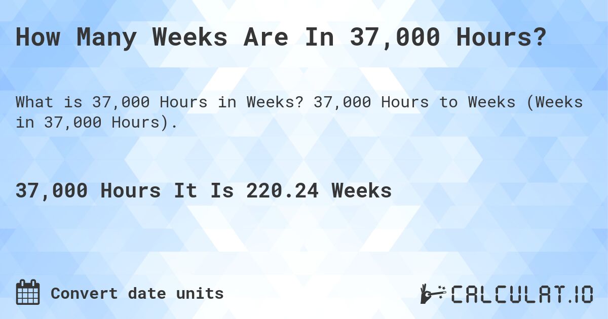 How Many Weeks Are In 37,000 Hours?. 37,000 Hours to Weeks (Weeks in 37,000 Hours).