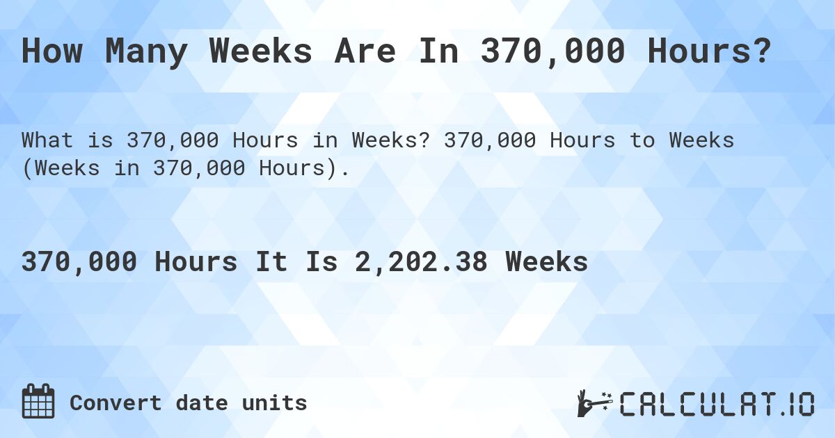 How Many Weeks Are In 370,000 Hours?. 370,000 Hours to Weeks (Weeks in 370,000 Hours).