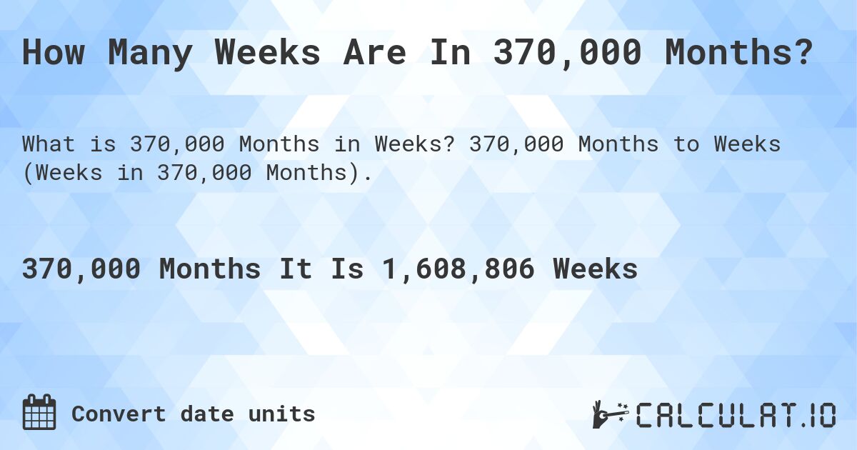 How Many Weeks Are In 370,000 Months?. 370,000 Months to Weeks (Weeks in 370,000 Months).