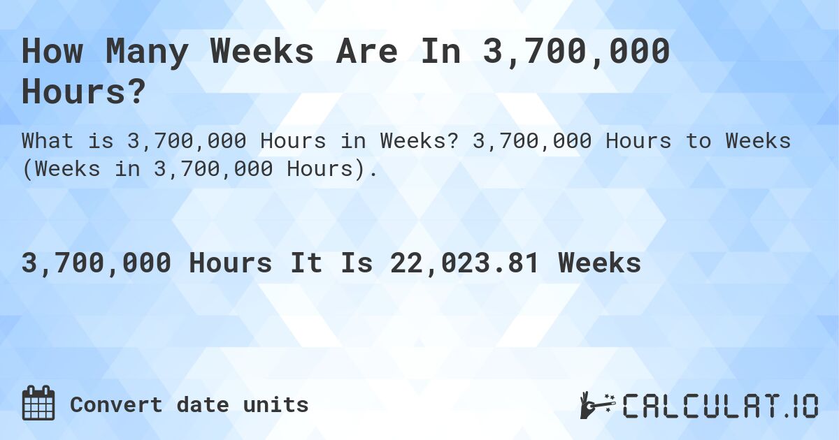 How Many Weeks Are In 3,700,000 Hours?. 3,700,000 Hours to Weeks (Weeks in 3,700,000 Hours).